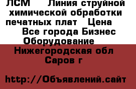 ЛСМ - 1 Линия струйной химической обработки печатных плат › Цена ­ 111 - Все города Бизнес » Оборудование   . Нижегородская обл.,Саров г.